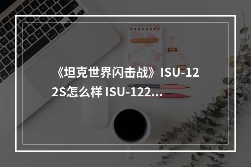 《坦克世界闪击战》ISU-122S怎么样 ISU-122S坦克图鉴