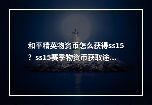 和平精英物资币怎么获得ss15？ss15赛季物资币获取途径汇总[多图]