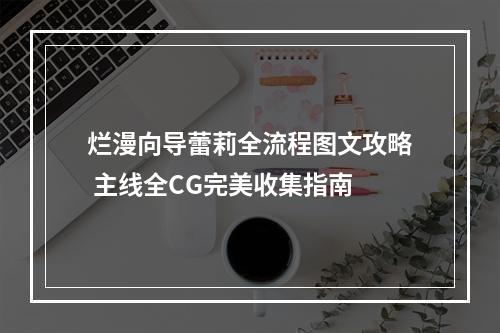 烂漫向导蕾莉全流程图文攻略 主线全CG完美收集指南