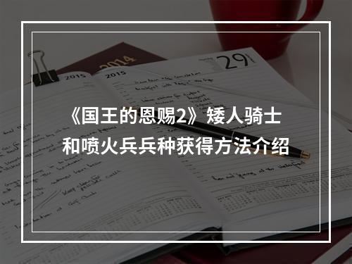 《国王的恩赐2》矮人骑士和喷火兵兵种获得方法介绍