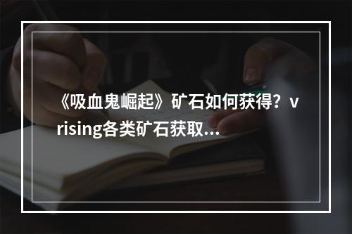 《吸血鬼崛起》矿石如何获得？v rising各类矿石获取方法分享