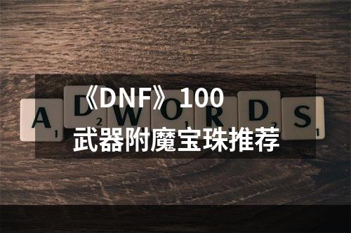 《DNF》100武器附魔宝珠推荐