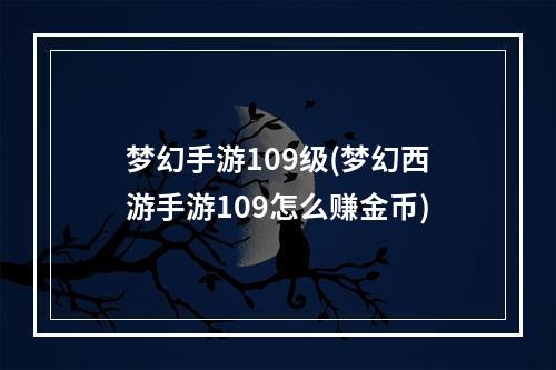 梦幻手游109级(梦幻西游手游109怎么赚金币)