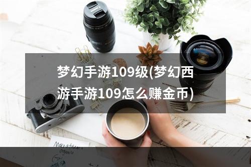 梦幻手游109级(梦幻西游手游109怎么赚金币)