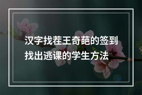 汉字找茬王奇葩的签到找出逃课的学生方法