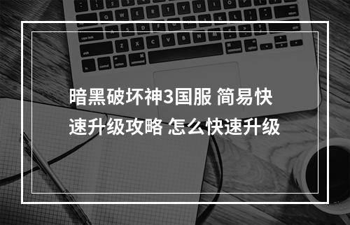 暗黑破坏神3国服 简易快速升级攻略 怎么快速升级