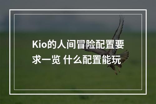 Kio的人间冒险配置要求一览 什么配置能玩