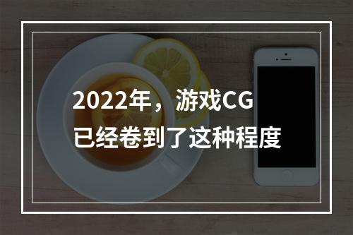 2022年，游戏CG已经卷到了这种程度