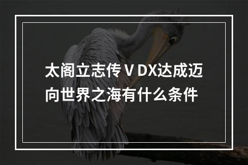 太阁立志传ⅤDX达成迈向世界之海有什么条件