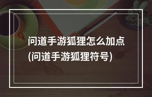 问道手游狐狸怎么加点(问道手游狐狸符号)