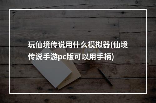 玩仙境传说用什么模拟器(仙境传说手游pc版可以用手柄)