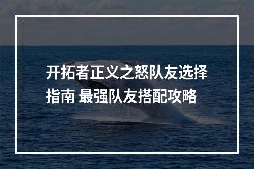 开拓者正义之怒队友选择指南 最强队友搭配攻略