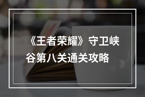 《王者荣耀》守卫峡谷第八关通关攻略