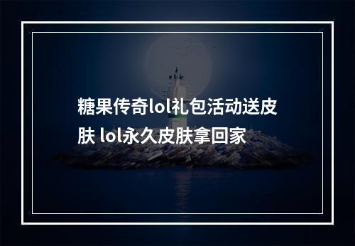 糖果传奇lol礼包活动送皮肤 lol永久皮肤拿回家