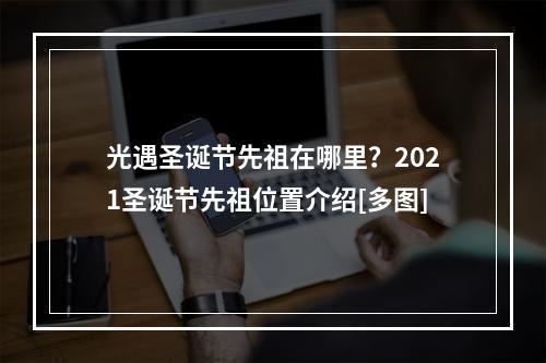 光遇圣诞节先祖在哪里？2021圣诞节先祖位置介绍[多图]