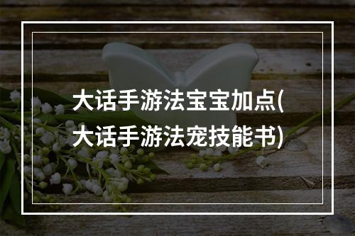 大话手游法宝宝加点(大话手游法宠技能书)