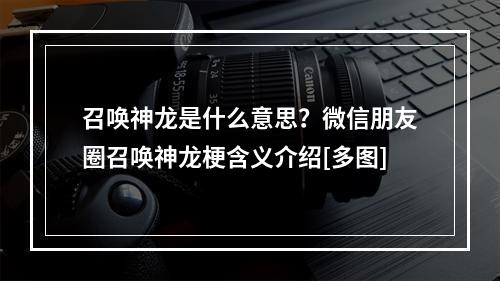 召唤神龙是什么意思？微信朋友圈召唤神龙梗含义介绍[多图]