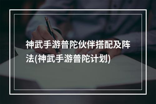 神武手游普陀伙伴搭配及阵法(神武手游普陀计划)