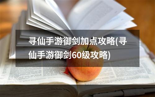 寻仙手游御剑加点攻略(寻仙手游御剑60级攻略)