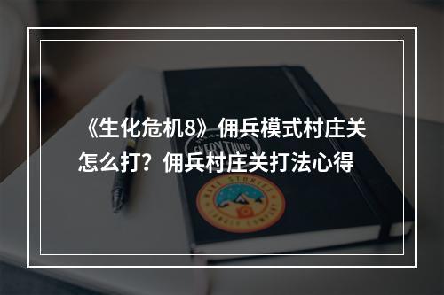 《生化危机8》佣兵模式村庄关怎么打？佣兵村庄关打法心得