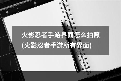 火影忍者手游界面怎么拍照(火影忍者手游所有界面)