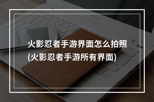 火影忍者手游界面怎么拍照(火影忍者手游所有界面)