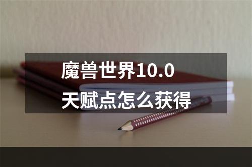 魔兽世界10.0天赋点怎么获得