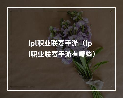 lpl职业联赛手游（lpl职业联赛手游有哪些）