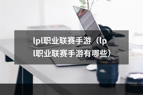 lpl职业联赛手游（lpl职业联赛手游有哪些）