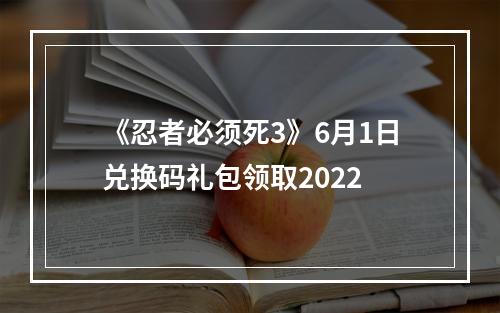 《忍者必须死3》6月1日兑换码礼包领取2022