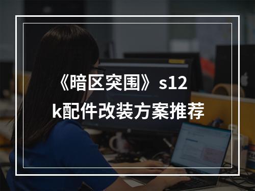 《暗区突围》s12k配件改装方案推荐