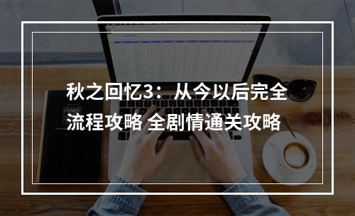 秋之回忆3：从今以后完全流程攻略 全剧情通关攻略