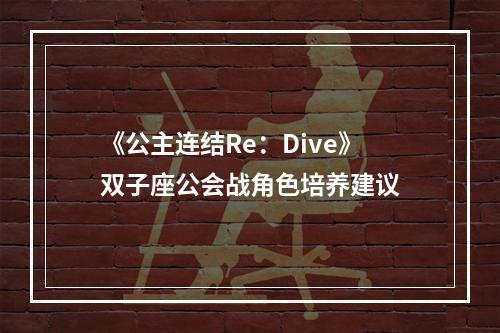 《公主连结Re：Dive》双子座公会战角色培养建议