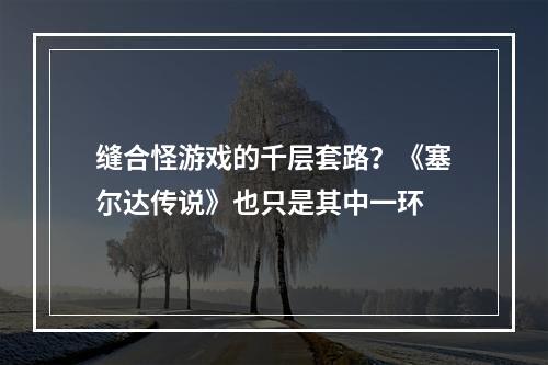 缝合怪游戏的千层套路？《塞尔达传说》也只是其中一环