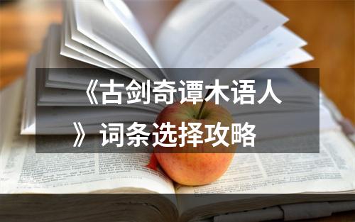 《古剑奇谭木语人》词条选择攻略