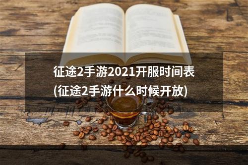 征途2手游2021开服时间表(征途2手游什么时候开放)