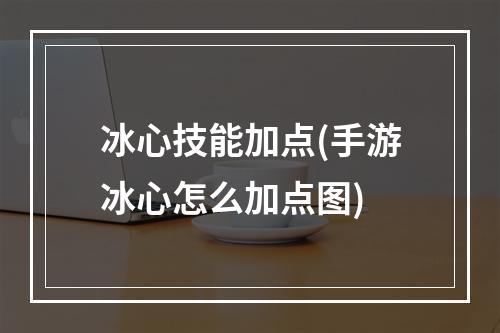 冰心技能加点(手游冰心怎么加点图)