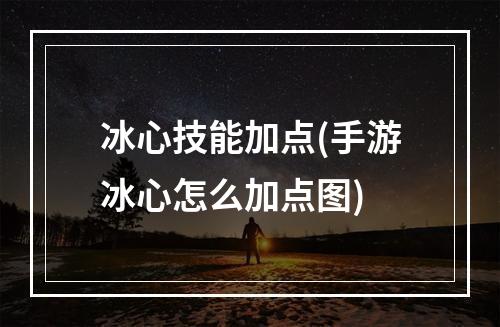 冰心技能加点(手游冰心怎么加点图)