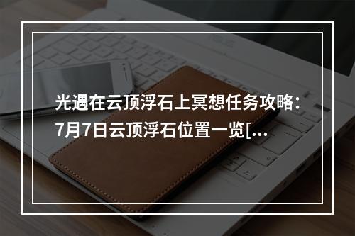 光遇在云顶浮石上冥想任务攻略：7月7日云顶浮石位置一览[多图]