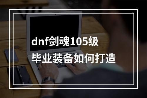 dnf剑魂105级毕业装备如何打造