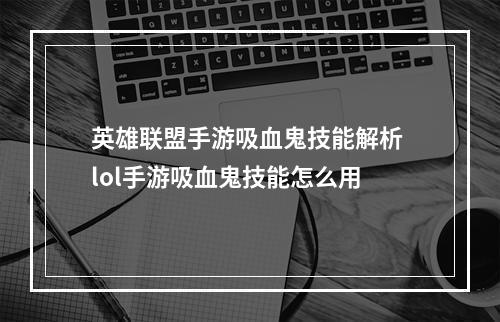 英雄联盟手游吸血鬼技能解析 lol手游吸血鬼技能怎么用