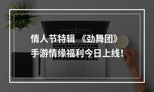 情人节特辑 《劲舞团》手游情缘福利今日上线！