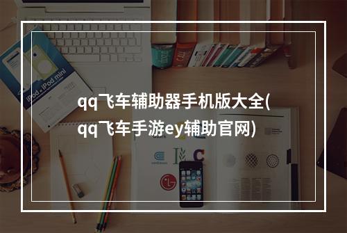 qq飞车辅助器手机版大全(qq飞车手游ey辅助官网)