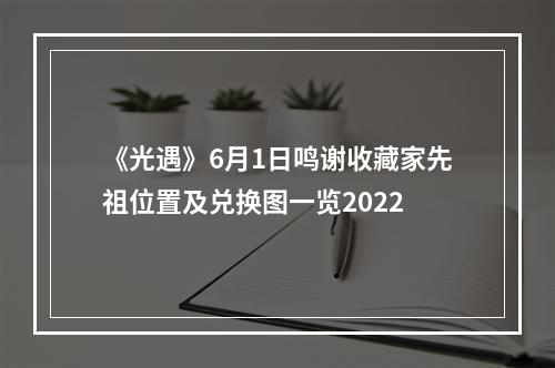 《光遇》6月1日鸣谢收藏家先祖位置及兑换图一览2022