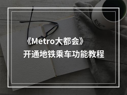 《Metro大都会》开通地铁乘车功能教程