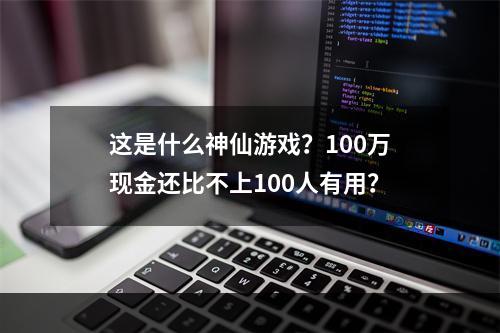 这是什么神仙游戏？100万现金还比不上100人有用？