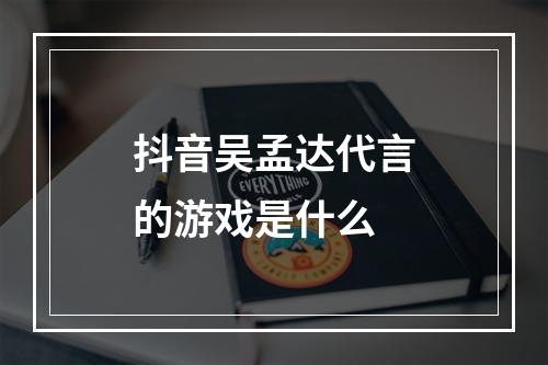 抖音吴孟达代言的游戏是什么