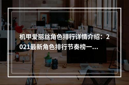 机甲爱丽丝角色排行详情介绍：2021最新角色排行节奏榜一览[多图]