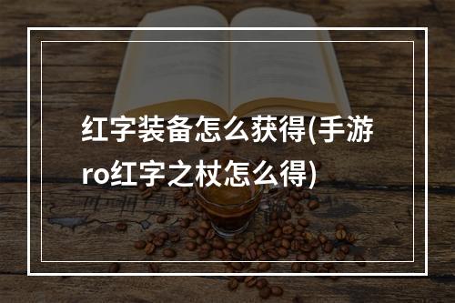 红字装备怎么获得(手游ro红字之杖怎么得)