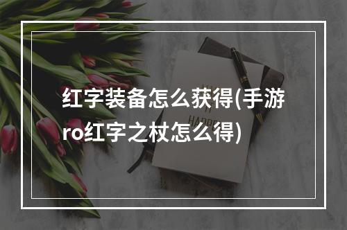 红字装备怎么获得(手游ro红字之杖怎么得)